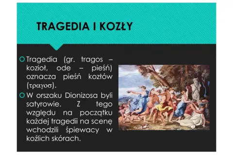 Jak powstał teatr antyczny? Tragedia (gr. tragos - kozioł) oznacza pieśń kozłów. W orszaku Dionizosa byli satyrowie, stąd śpiewacy w kozich skórach.